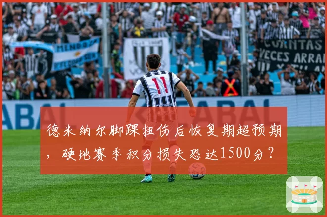 德米纳尔脚踝扭伤后恢复期超预期，硬地赛季积分损失恐达1500分？