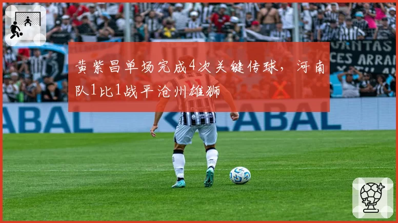 黄紫昌单场完成4次关键传球，河南队1比1战平沧州雄狮