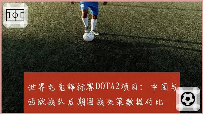 世界电竞锦标赛DOTA2项目：中国与西欧战队后期团战决策数据对比