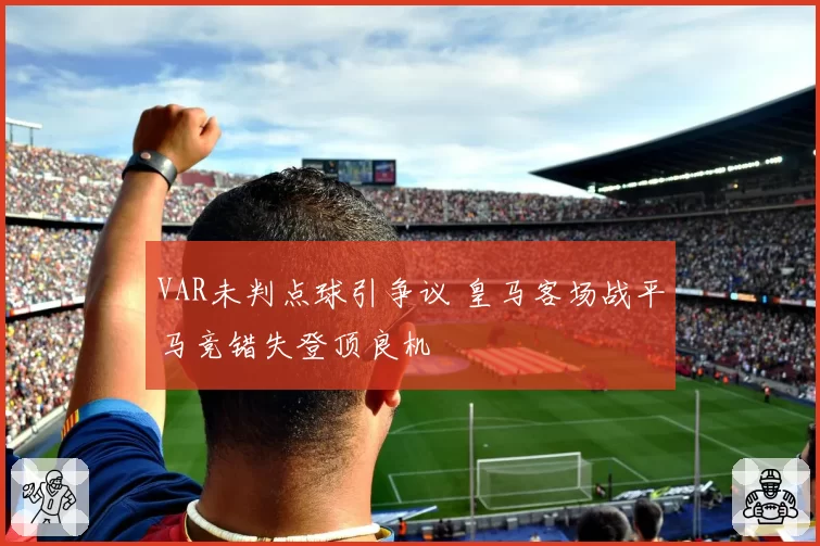 VAR未判点球引争议 皇马客场战平马竞错失登顶良机