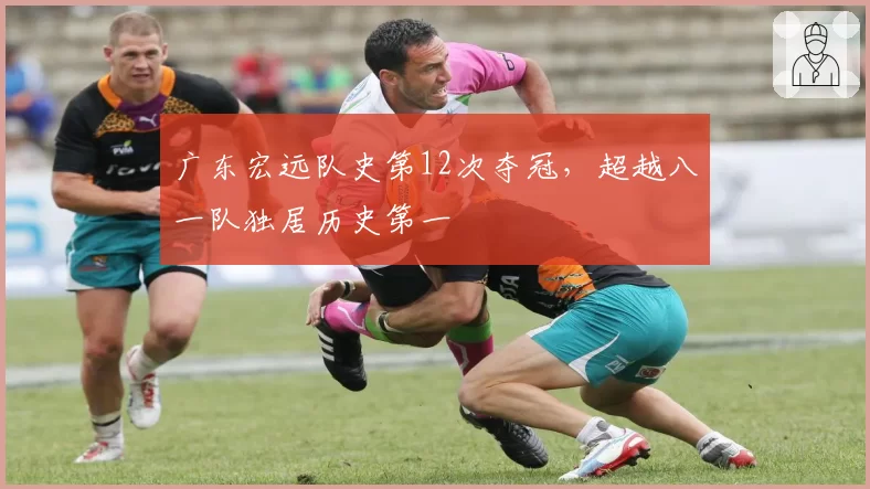 广东宏远队史第12次夺冠,超越八一队独居历史第一