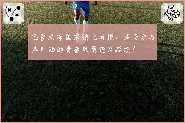 巴萨发布国家德比海报，亚马尔与库巴西的青春风暴能否延续？