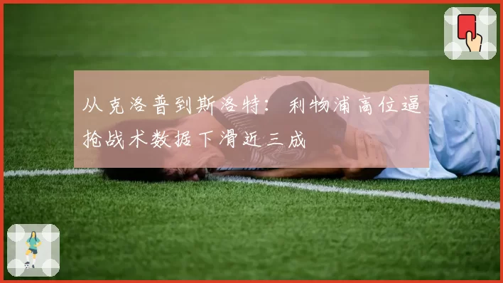 从克洛普到斯洛特：利物浦高位逼抢战术数据下滑近三成