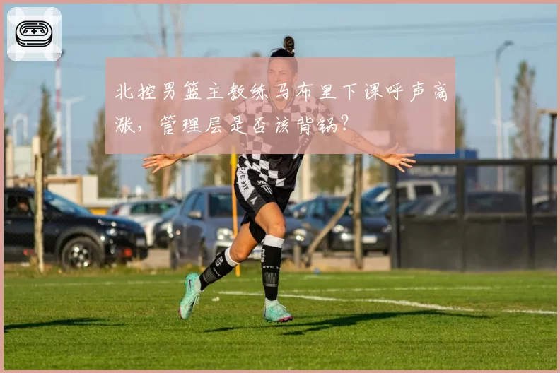 北控男篮主教练马布里下课呼声高涨，管理层是否该背锅？