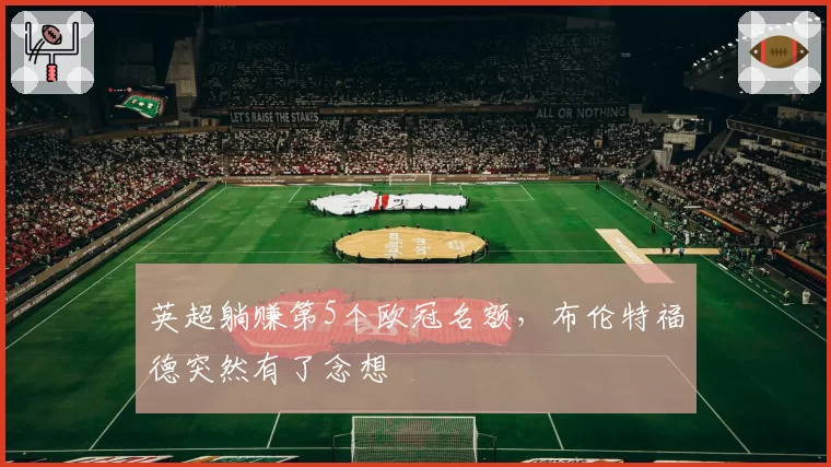 英超躺赚第5个欧冠名额，布伦特福德突然有了念想