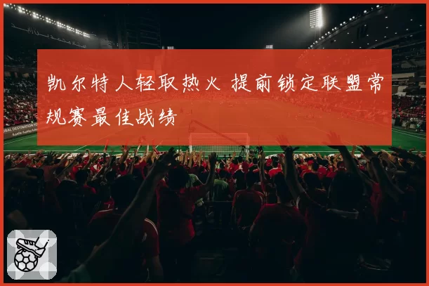 凯尔特人轻取热火 提前锁定联盟常规赛最佳战绩