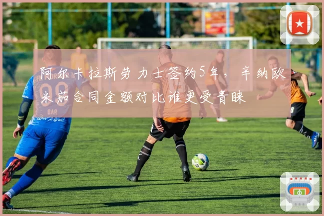 阿尔卡拉斯劳力士签约5年，辛纳欧米茄合同金额对比谁更受青睐