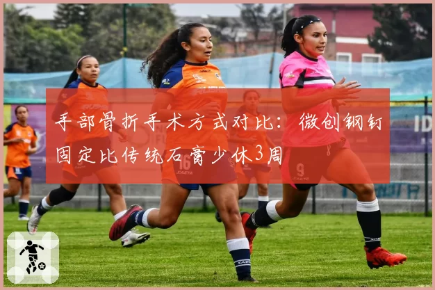 手部骨折手术方式对比：微创钢钉固定比传统石膏少休3周