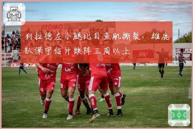 利拉德左小腿比目鱼肌撕裂，雄鹿队保守估计缺阵三周以上