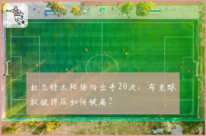 杜兰特太阳场均出手20次，布克球权被挤压如何破局？