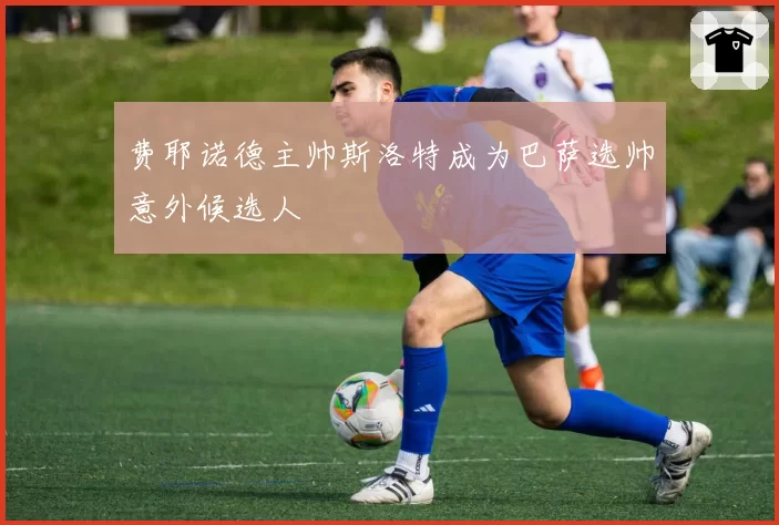 费耶诺德主帅斯洛特成为巴萨选帅意外候选人