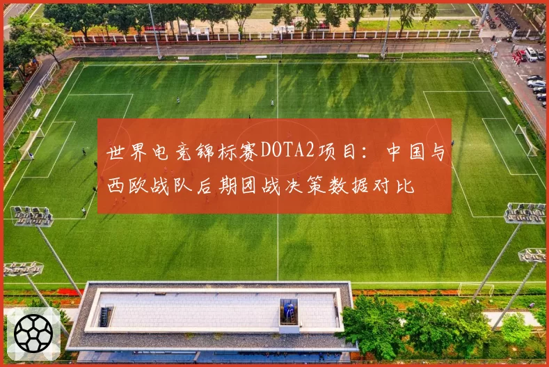 世界电竞锦标赛DOTA2项目：中国与西欧战队后期团战决策数据对比