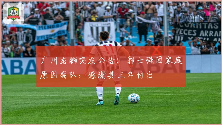 广州龙狮突发公告：郭士强因家庭原因离队，感谢其三年付出