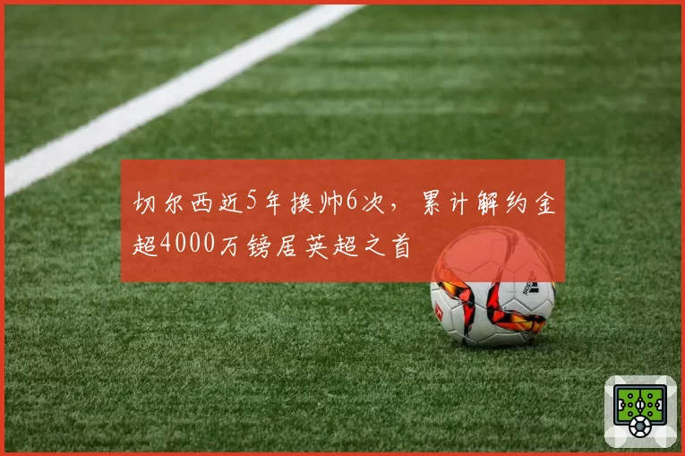 切尔西近5年换帅6次,累计解约金超4000万镑居英超之首