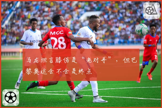 马龙坦言膝伤是“老对手”，但巴黎奥运会不会是终点