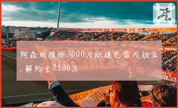 阿森纳报价3000万欧追巴雷内切亚,解约金7500万