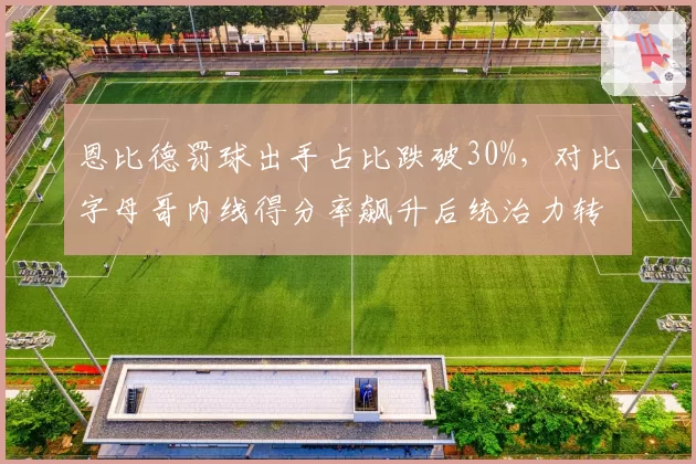 恩比德罚球出手占比跌破30%，对比字母哥内线得分率飙升后统治力转型对比