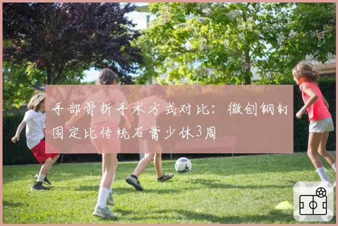 手部骨折手术方式对比：微创钢钉固定比传统石膏少休3周