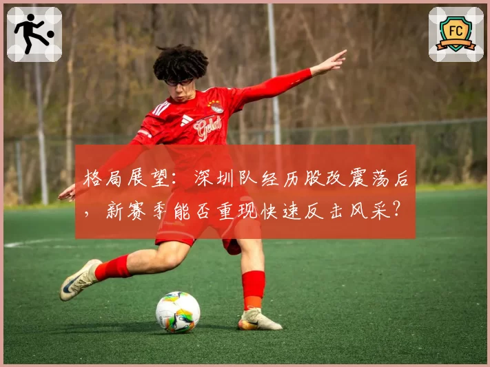 格局展望:深圳队经历股改震荡后,新赛季能否重现快速反击风采?