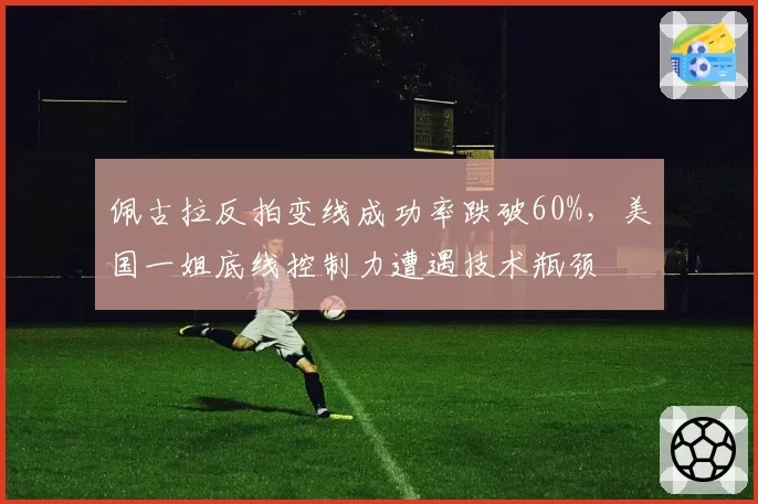 佩古拉反拍变线成功率跌破60%，美国一姐底线控制力遭遇技术瓶颈